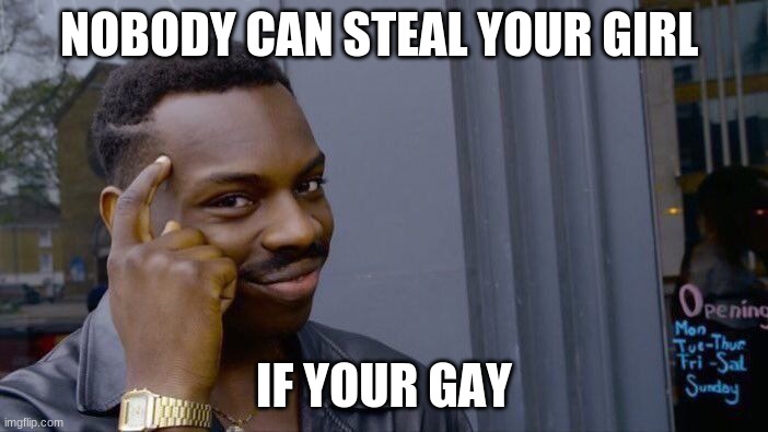 Roll Safe Think About It | NOBODY CAN STEAL YOUR GIRL; IF YOUR GAY | image tagged in memes,roll safe think about it | made w/ Imgflip meme maker