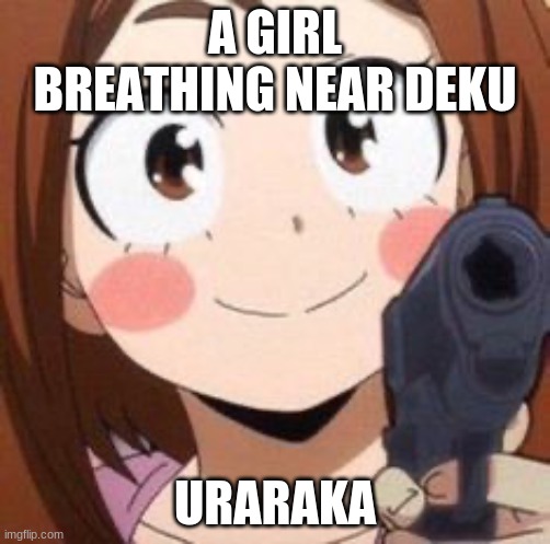 Uraraka | A GIRL BREATHING NEAR DEKU; URARAKA | image tagged in uraraka | made w/ Imgflip meme maker