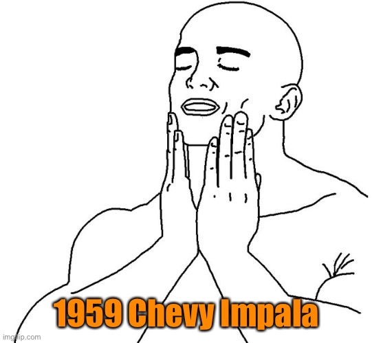 Satisfaction | 1959 Chevy Impala | image tagged in satisfaction | made w/ Imgflip meme maker