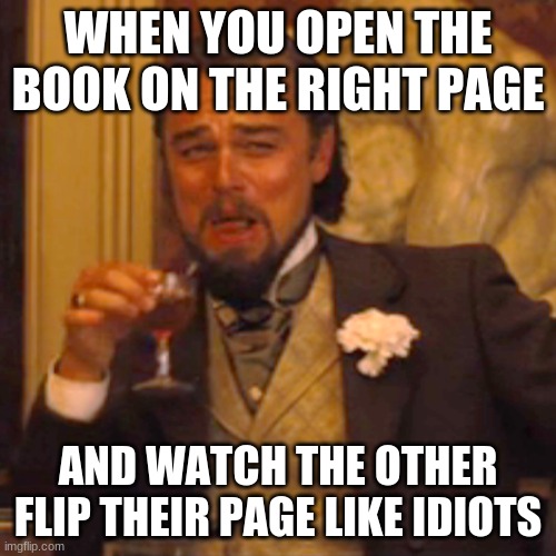 Laughing Leo | WHEN YOU OPEN THE BOOK ON THE RIGHT PAGE; AND WATCH THE OTHER FLIP THEIR PAGE LIKE IDIOTS | image tagged in memes,laughing leo | made w/ Imgflip meme maker