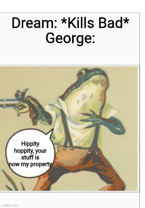 New Dream video | Dream: *Kills Bad*
George:; Hippity hoppity, your stuff is now my property | image tagged in hippity hoppity blank | made w/ Imgflip meme maker