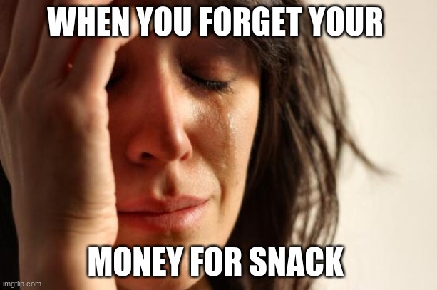 First World Problems | WHEN YOU FORGET YOUR; MONEY FOR SNACK | image tagged in memes,first world problems | made w/ Imgflip meme maker