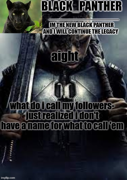 Black_Panther's new temp | aight; what do i call my followers-
just realized i don't have a name for what to call 'em | image tagged in black_panther's new temp | made w/ Imgflip meme maker