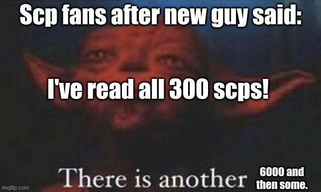 *Evil laughter* | Scp fans after new guy said:; I've read all 300 scps! 6000 and then some. | image tagged in yoda there is another | made w/ Imgflip meme maker