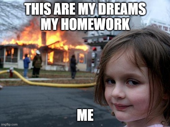 Disaster Girl | THIS ARE MY DREAMS
MY HOMEWORK; ME | image tagged in memes,disaster girl | made w/ Imgflip meme maker