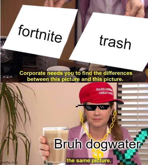 fortnite= trash | fortnite; trash; Bruh dogwater | image tagged in memes,they're the same picture | made w/ Imgflip meme maker
