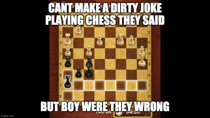 LOL DIRTY JOKES | CANT MAKE A DIRTY JOKE PLAYING CHESS THEY SAID; BUT BOY WERE THEY WRONG | image tagged in funny memes | made w/ Imgflip meme maker