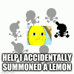 Help I Accidentally Summoned A Lemon Imgflip