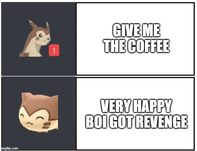 Furret Meme Template | GIVE ME THE COFFEE; VERY HAPPY BOI GOT REVENGE | image tagged in furret meme template | made w/ Imgflip meme maker