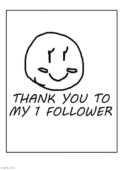 Thank you | THANK YOU TO MY 1 FOLLOWER | image tagged in blank template | made w/ Imgflip meme maker