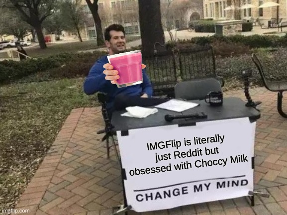 It's true. | IMGFlip is literally just Reddit but obsessed with Choccy Milk | image tagged in memes,change my mind | made w/ Imgflip meme maker