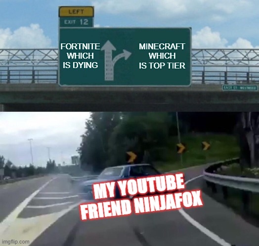 Left Exit 12 Off Ramp | FORTNITE WHICH IS DYING; MINECRAFT WHICH IS TOP TIER; MY YOUTUBE FRIEND NINJAFOX | image tagged in memes,left exit 12 off ramp | made w/ Imgflip meme maker