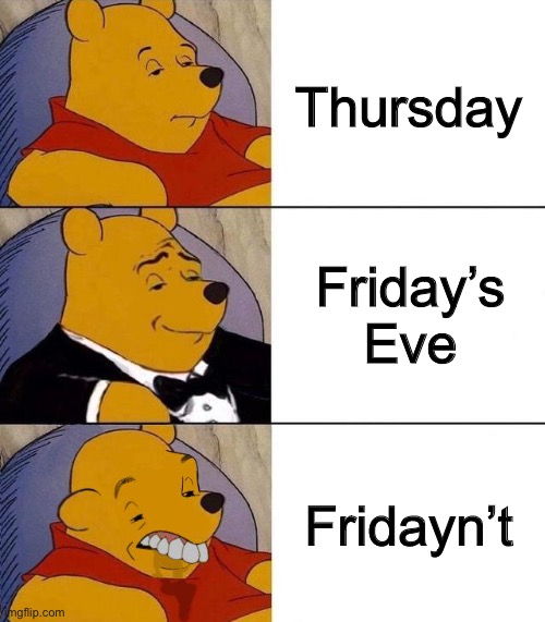 Sometimes Thursdays are worse than Mondays | Thursday; Friday’s Eve; Fridayn’t | image tagged in best better blurst,friday,memes | made w/ Imgflip meme maker