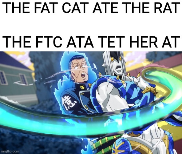 There's A Mutant In Town | THE FAT CAT ATE THE RAT; THE FTC ATA TET HER AT | image tagged in funny,memes,jojo's bizarre adventure,science,mutant,jojo | made w/ Imgflip meme maker
