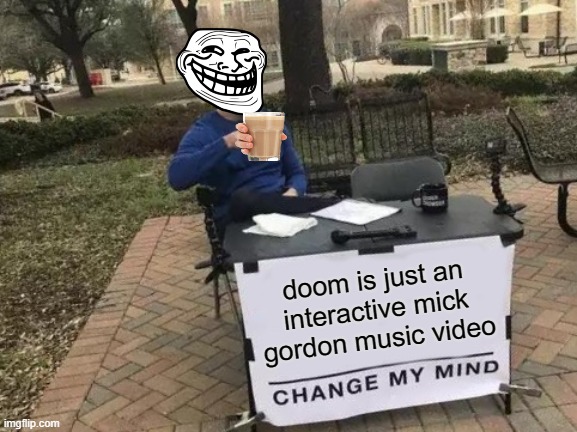 Change My Mind Meme | doom is just an interactive mick gordon music video | image tagged in memes,change my mind | made w/ Imgflip meme maker