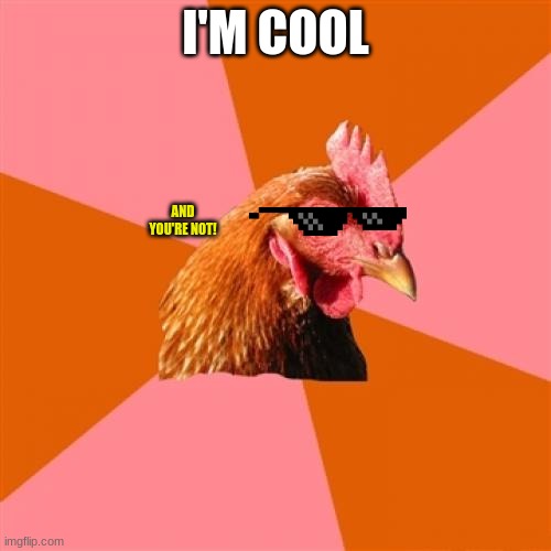 Anti Joke Chicken | I'M COOL; AND YOU'RE NOT! | image tagged in memes,anti joke chicken | made w/ Imgflip meme maker