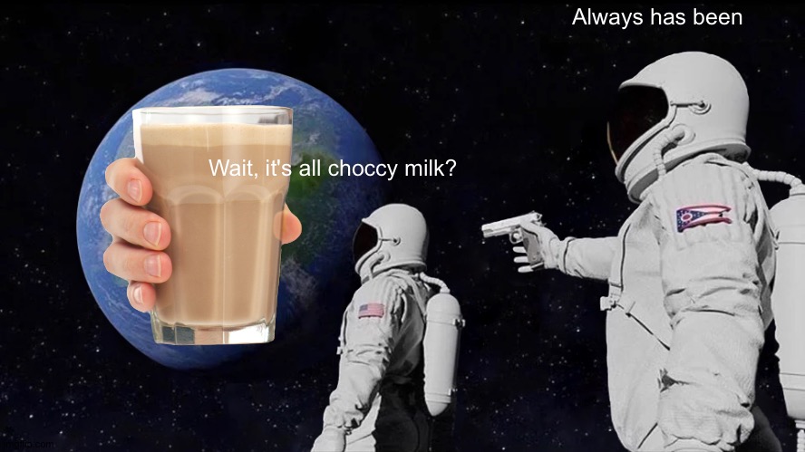 seriously though how did this choccy milk thing start | Always has been; Wait, it's all choccy milk? | image tagged in memes,always has been | made w/ Imgflip meme maker