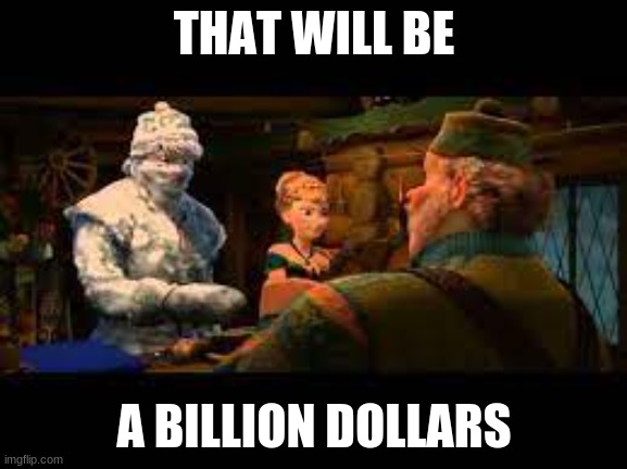That will be a billion dollars | THAT WILL BE; A BILLION DOLLARS | image tagged in memes,frozen,money,billion dollars | made w/ Imgflip meme maker