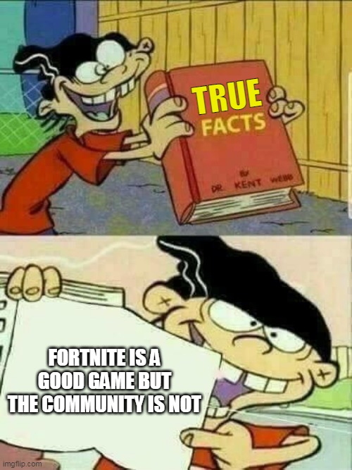 True Fact | TRUE; FORTNITE IS A GOOD GAME BUT THE COMMUNITY IS NOT | image tagged in ed edd and eddy facts | made w/ Imgflip meme maker