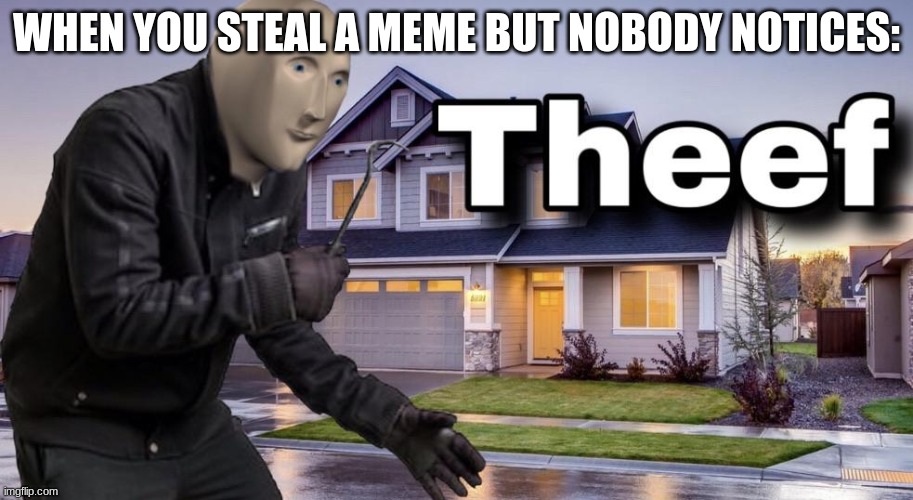 Theef | WHEN YOU STEAL A MEME BUT NOBODY NOTICES: | image tagged in theef | made w/ Imgflip meme maker