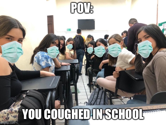 I hate it when this happens | POV:; YOU COUGHED IN SCHOOL | image tagged in girls in class looking back | made w/ Imgflip meme maker