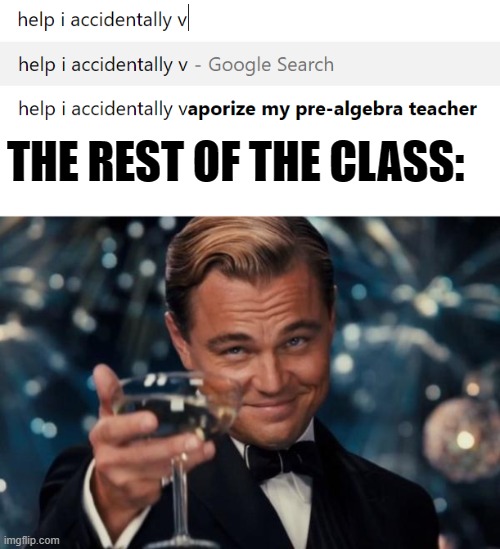 It was an accident, I promise! | THE REST OF THE CLASS: | image tagged in memes,leonardo dicaprio cheers | made w/ Imgflip meme maker