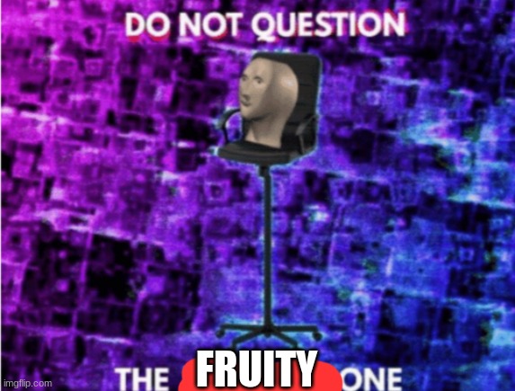 Do not question the elevated one | FRUITY | image tagged in do not question the elevated one | made w/ Imgflip meme maker