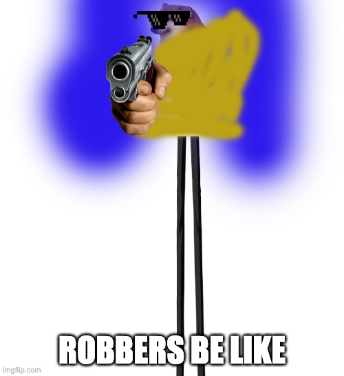 this is cursed just like everything else i create | ROBBERS BE LIKE | image tagged in cursed | made w/ Imgflip meme maker