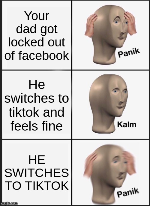 Panik Kalm Panik | Your dad got locked out of facebook; He switches to tiktok and feels fine; HE SWITCHES TO TIKTOK | image tagged in memes,panik kalm panik | made w/ Imgflip meme maker