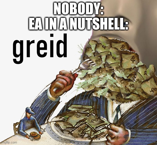 Meme man greed | NOBODY:
EA IN A NUTSHELL: | image tagged in meme man greed | made w/ Imgflip meme maker