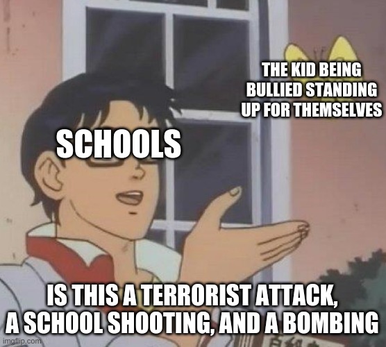 Schools b like | THE KID BEING BULLIED STANDING UP FOR THEMSELVES; SCHOOLS; IS THIS A TERRORIST ATTACK, A SCHOOL SHOOTING, AND A BOMBING | image tagged in memes,is this a pigeon | made w/ Imgflip meme maker