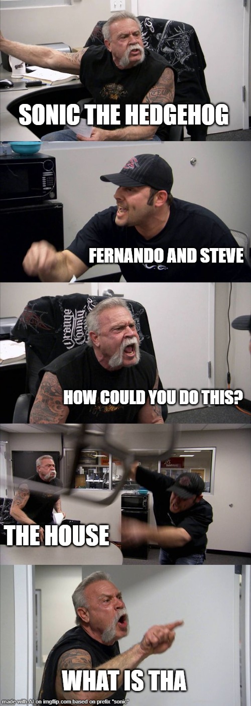 Sonic but it's an ai meme | SONIC THE HEDGEHOG; FERNANDO AND STEVE; HOW COULD YOU DO THIS? THE HOUSE; WHAT IS THA | image tagged in memes,american chopper argument | made w/ Imgflip meme maker