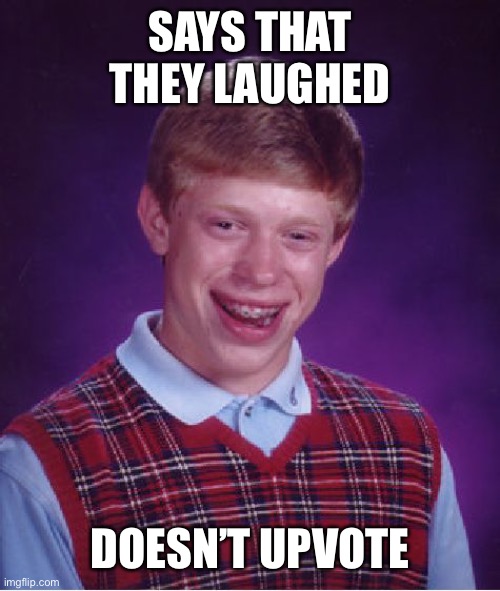 Bad Luck Brian Meme | SAYS THAT THEY LAUGHED DOESN’T UPVOTE | image tagged in memes,bad luck brian | made w/ Imgflip meme maker