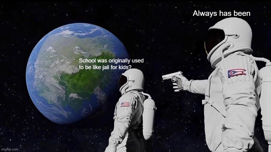 Always Has Been | Always has been; School was originally used to be like jail for kids? | image tagged in memes,always has been | made w/ Imgflip meme maker