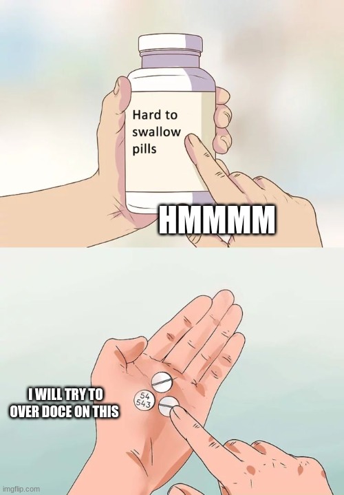 Hard To Swallow Pills | HMMMM; I WILL TRY TO OVER DOCE ON THIS | image tagged in memes,hard to swallow pills | made w/ Imgflip meme maker
