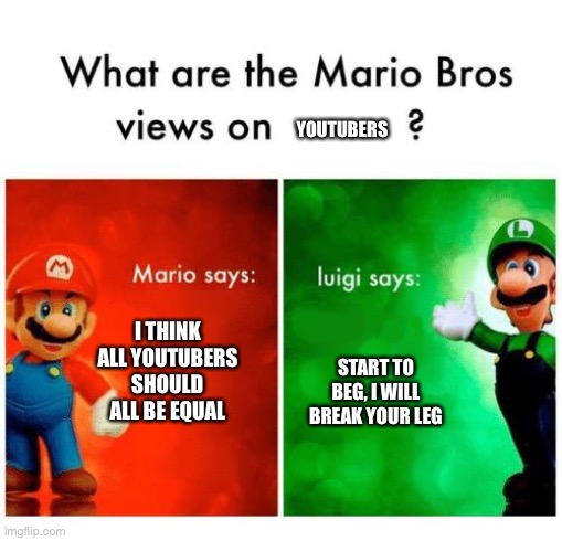 Mario says Luigi says | YOUTUBERS; START TO BEG, I WILL BREAK YOUR LEG; I THINK ALL YOUTUBERS SHOULD ALL BE EQUAL | image tagged in mario says luigi says | made w/ Imgflip meme maker
