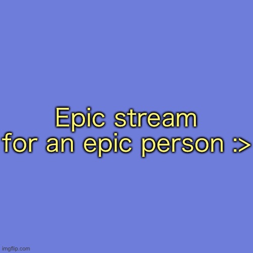 Blank Transparent Square | Epic stream for an epic person :> | image tagged in memes,blank transparent square | made w/ Imgflip meme maker