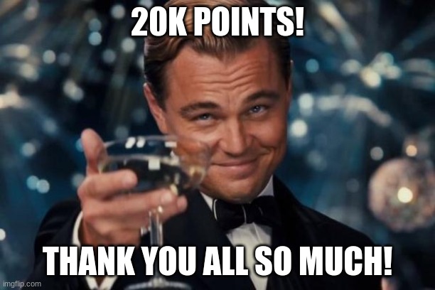 its been a long road, but its far from over | 20K POINTS! THANK YOU ALL SO MUCH! | image tagged in memes,leonardo dicaprio cheers,20k,20000 points,thank you,oh wow are you actually reading these tags | made w/ Imgflip meme maker