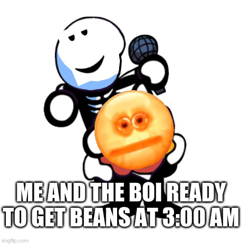 beans lol | ME AND THE BOI READY TO GET BEANS AT 3:00 AM | image tagged in draw a face on pump n skid,funny memes,funny | made w/ Imgflip meme maker