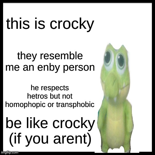 Be Like Bill | this is crocky; they resemble me an enby person; he respects hetros but not homophopic or transphobic; be like crocky
(if you arent) | image tagged in memes,be like bill | made w/ Imgflip meme maker