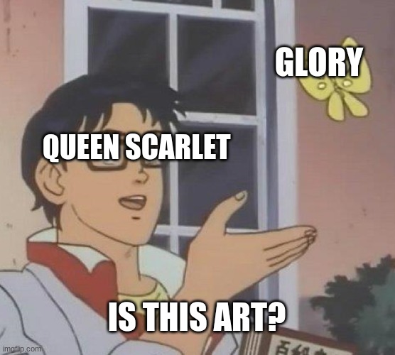 Queen scarlet be like | GLORY; QUEEN SCARLET; IS THIS ART? | image tagged in memes,is this a pigeon,wings of fire | made w/ Imgflip meme maker