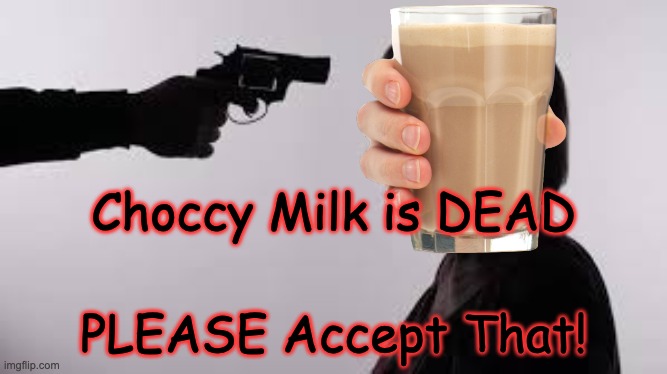 Choccy Milk is DEAD; PLEASE Accept That! | image tagged in choccy milk,gun in face,pistol | made w/ Imgflip meme maker