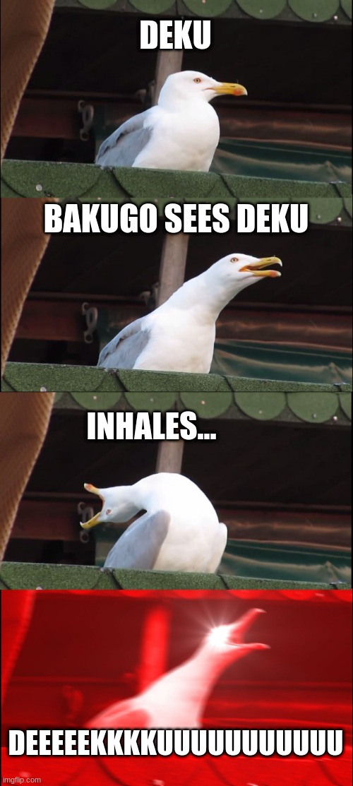 when bakugo sees deku | DEKU; BAKUGO SEES DEKU; INHALES... DEEEEEKKKKUUUUUUUUUUU | image tagged in memes,inhaling seagull | made w/ Imgflip meme maker