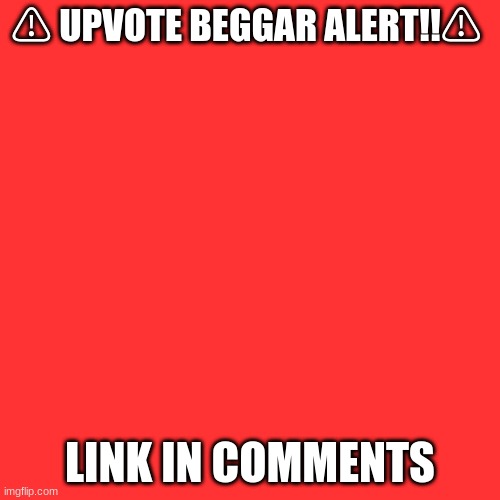 Blank Transparent Square | ⚠ UPVOTE BEGGAR ALERT!!⚠; LINK IN COMMENTS | image tagged in memes,blank transparent square | made w/ Imgflip meme maker