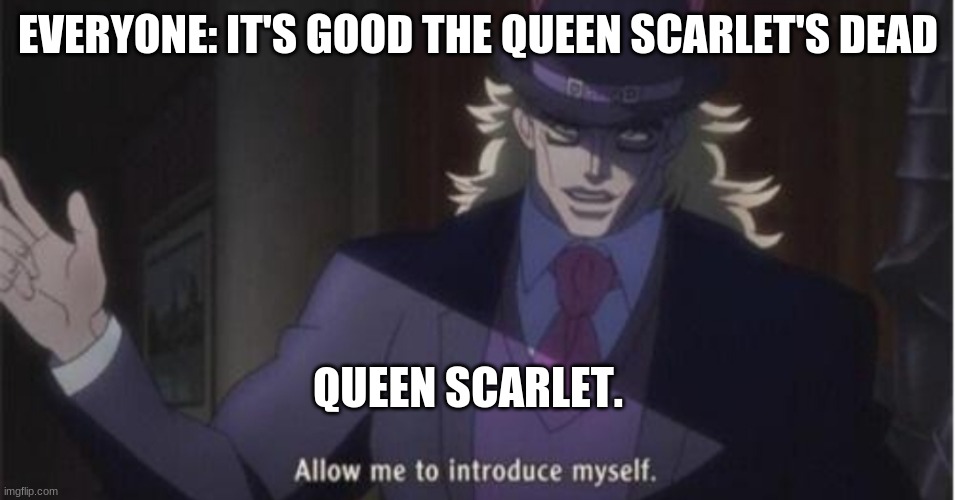 Queen scarlet be like again | EVERYONE: IT'S GOOD THE QUEEN SCARLET'S DEAD; QUEEN SCARLET. | image tagged in allow me to introduce myself jojo,wings of fire | made w/ Imgflip meme maker