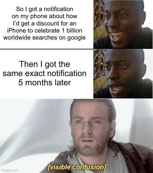 True story... prolly a scam. | So I got a notification on my phone about how I’d get a discount for an iPhone to celebrate 1 billion worldwide searches on google; Then I got the same exact notification 5 months later | image tagged in disappointed black guy,visible confusion,funny,scam,google,phone | made w/ Imgflip meme maker