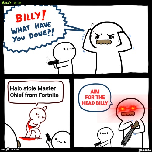 Billy, What Have You Done | Halo stole Master Chief from Fortnite; AIM FOR THE HEAD BILLY | image tagged in billy what have you done | made w/ Imgflip meme maker