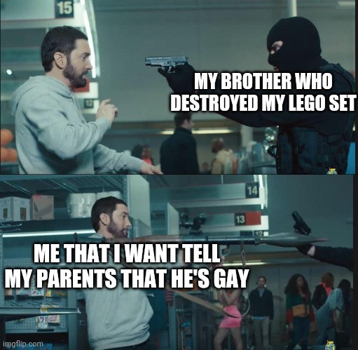 eminem rocket launcher | MY BROTHER WHO DESTROYED MY LEGO SET; ME THAT I WANT TELL MY PARENTS THAT HE'S GAY | image tagged in eminem rocket launcher | made w/ Imgflip meme maker