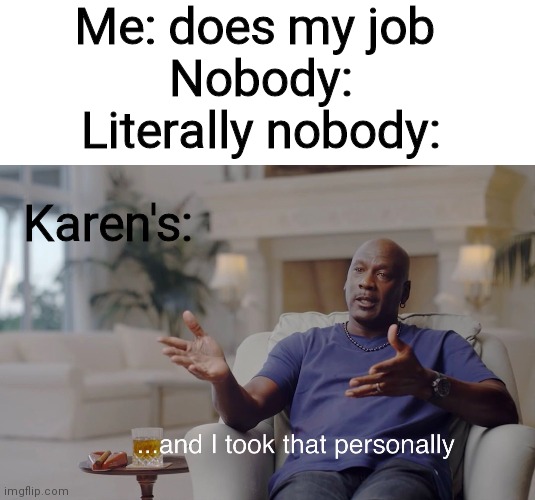 Me: does my job 
Nobody:
Literally nobody:; Karen's: | image tagged in blank white template,and i took that personally | made w/ Imgflip meme maker
