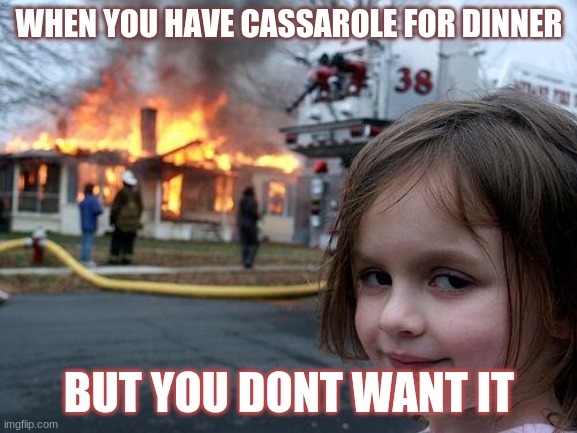 cassarole | WHEN YOU HAVE CASSAROLE FOR DINNER; BUT YOU DONT WANT IT | image tagged in memes,disaster girl | made w/ Imgflip meme maker